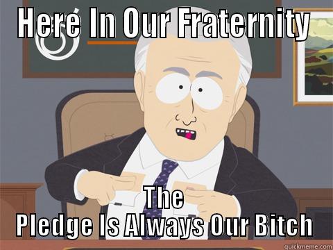 HERE IN OUR FRATERNITY THE PLEDGE IS ALWAYS OUR BITCH Misc