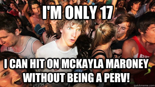 I'm only 17 I can hit on Mckayla Maroney without being a perv!  Sudden Clarity Clarence