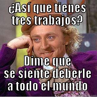 ¿ASÍ QUE TIENES TRES TRABAJOS? DIME QUE SE SIENTE DEBERLE A TODO EL MUNDO Condescending Wonka