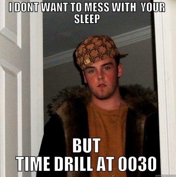 I DONT WANT TO MESS WITH  YOUR SLEEP BUT TIME DRILL AT 0030 Scumbag Steve