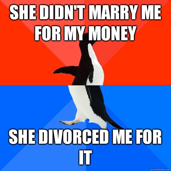 She didn't marry me for my money  She divorced me for it  Socially Awesome Awkward Penguin