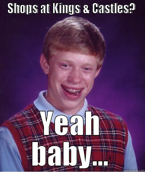 SHOPS AT KINGS & CASTLES? YEAH BABY... Bad Luck Brian