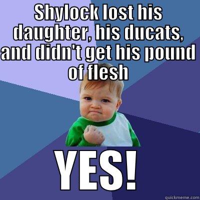 SHYLOCK LOST HIS DAUGHTER, HIS DUCATS, AND DIDN'T GET HIS POUND OF FLESH YES! Success Kid
