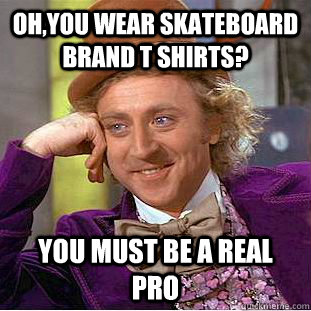 OH,you wear skateboard brand t shirts? you must be a real pro  Creepy Wonka