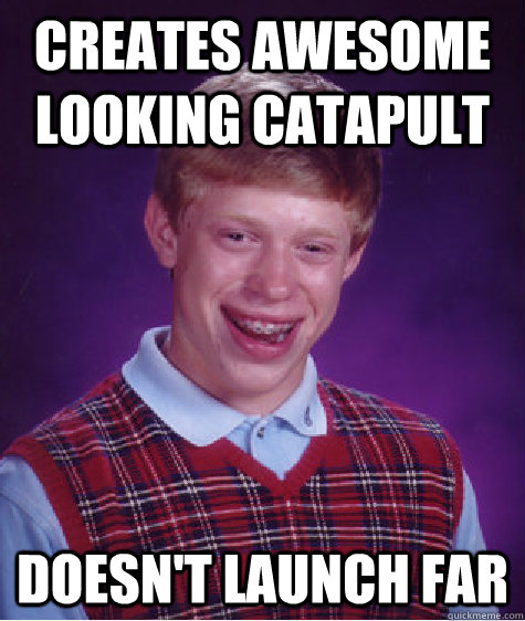 creates awesome looking catapult doesn't launch far  - creates awesome looking catapult doesn't launch far   Bad Luck Brian