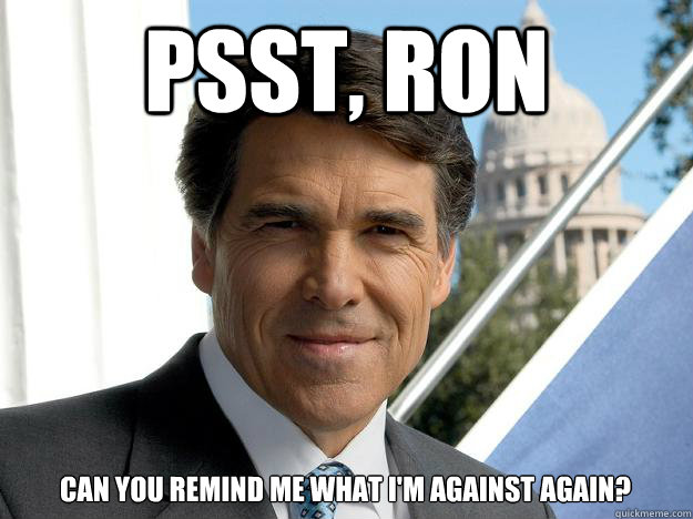 Psst, Ron can you remind me what I'm against again?  Rick perry