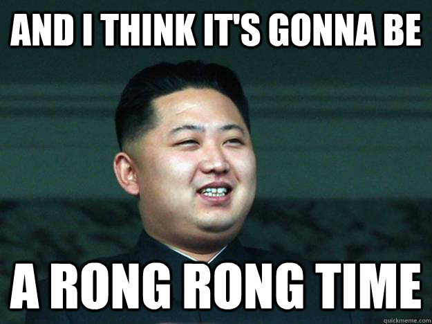 And I think it's gonna be A rong rong time - And I think it's gonna be A rong rong time  Misc