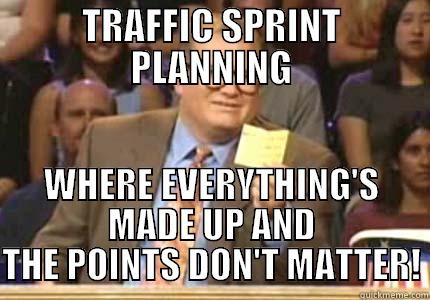 TRAFFIC sprint planning - TRAFFIC SPRINT PLANNING WHERE EVERYTHING'S MADE UP AND THE POINTS DON'T MATTER! Drew carey