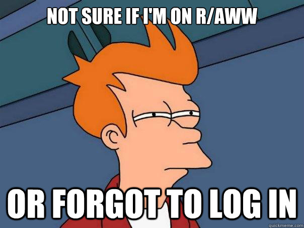 Not sure if i'm on r/aww or forgot to log in  Futurama Fry