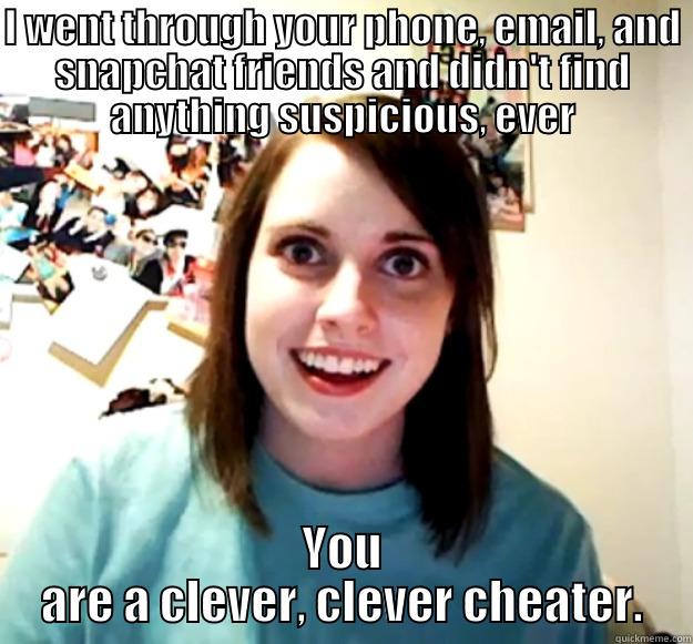 I WENT THROUGH YOUR PHONE, EMAIL, AND SNAPCHAT FRIENDS AND DIDN'T FIND ANYTHING SUSPICIOUS, EVER YOU ARE A CLEVER, CLEVER CHEATER. Overly Attached Girlfriend