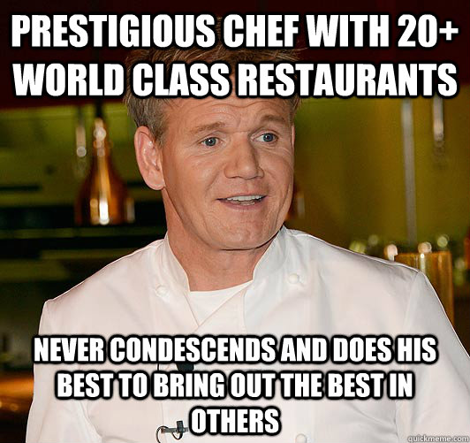 Prestigious chef with 20+ world class restaurants never condescends and does his best to bring out the best in others - Prestigious chef with 20+ world class restaurants never condescends and does his best to bring out the best in others  Misc