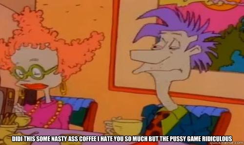  Didi this some nasty ass coffee i hate you so much but the pussy game ridiculous -  Didi this some nasty ass coffee i hate you so much but the pussy game ridiculous  Tired Stu