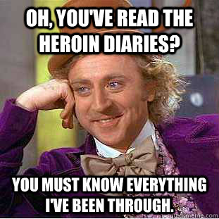 Oh, you've read The Heroin Diaries? You must know everything I've been through. - Oh, you've read The Heroin Diaries? You must know everything I've been through.  Condescending Wonka
