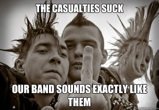 The Casualties suck Our band sounds exactly like them  