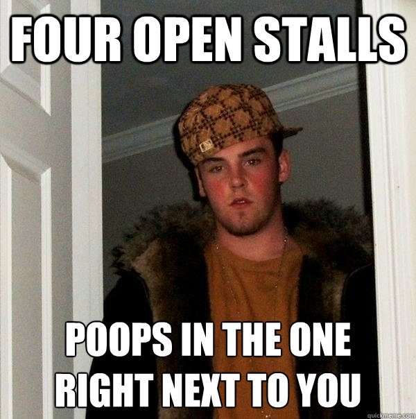 Four open stalls poops in the one 
right next to you  Scumbag Steve