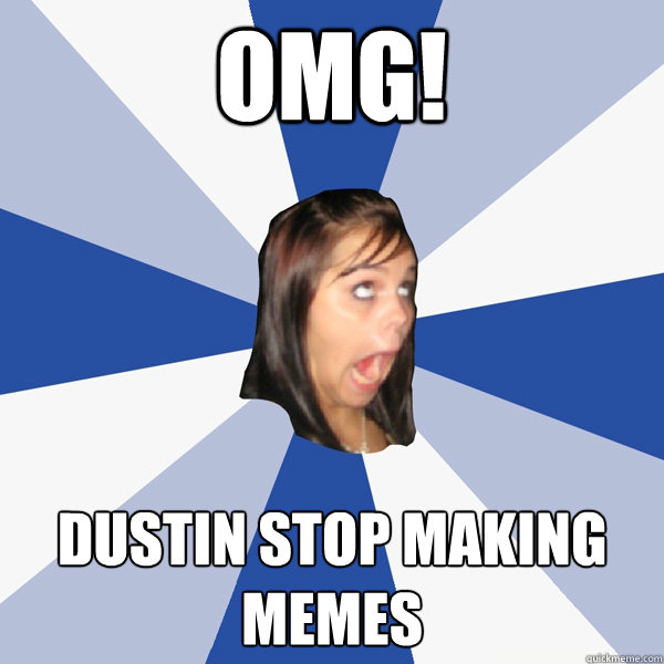 OMG! Dustin stop making memes  Annoying Facebook Girl