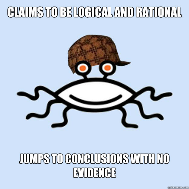 Claims to be logical and rational jumps to conclusions with no evidence  Scumbag rAtheism