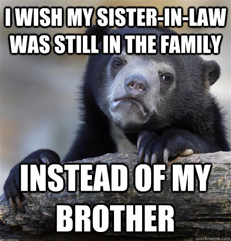 I wish my sister-in-law was still in the family Instead of my brother - I wish my sister-in-law was still in the family Instead of my brother  Confession Bear