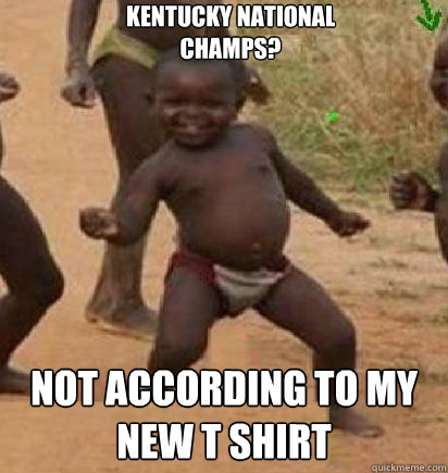 Kentucky national champs? Not according to my new T shirt  dancing african baby
