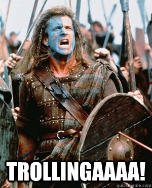  TROLLINGAAAA! -  TROLLINGAAAA!  William wallace