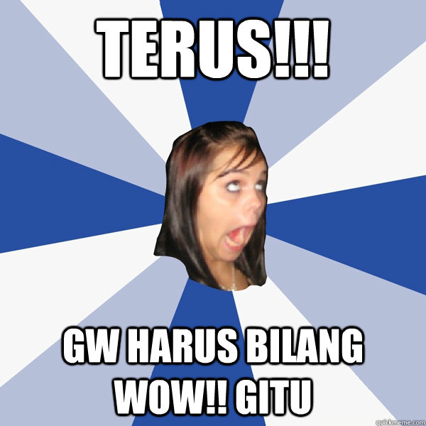 TERUS!!! Gw Harus bilang WOW!! gitu  Annoying Facebook Girl