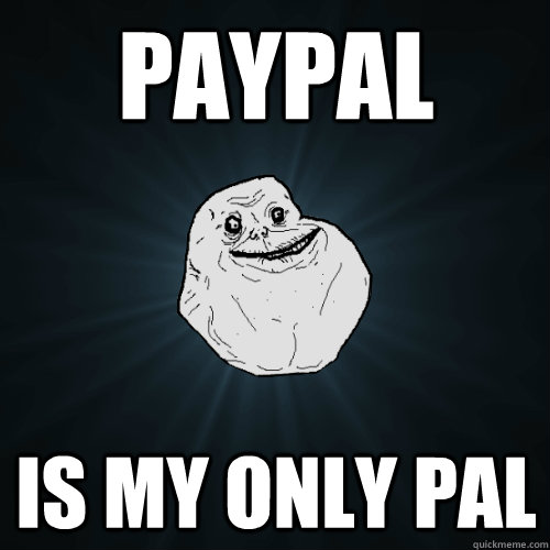 Paypal is my only pal - Paypal is my only pal  Forever Alone