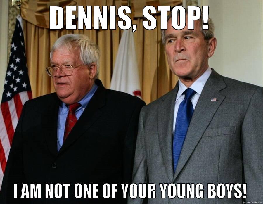 DENNIS, STOP! I AM NOT ONE OF YOUR YOUNG BOYS! Misc