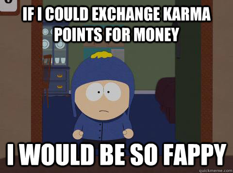 if i could exchange karma points for money i would be so fappy   southpark craig