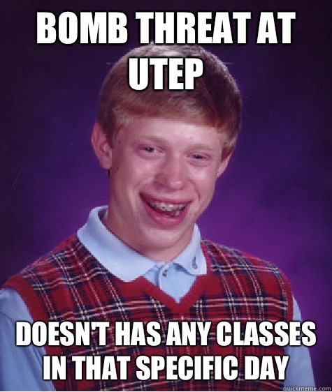 Bomb threat at UTEP  Doesn't has any classes in that specific day  Bad Luck Brian