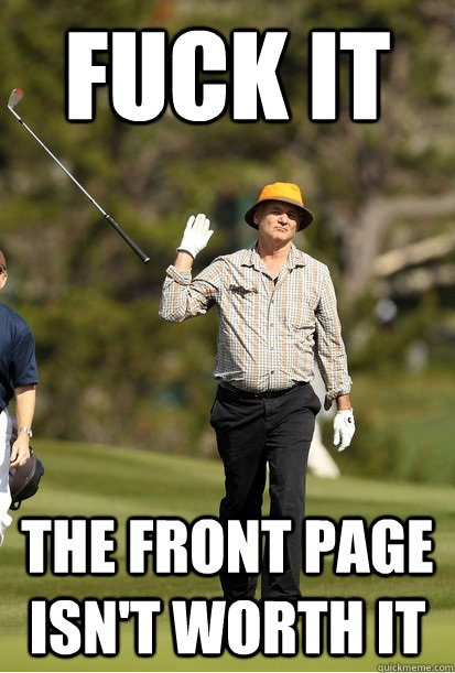 Fuck it the front page isn't worth it - Fuck it the front page isn't worth it  Misc