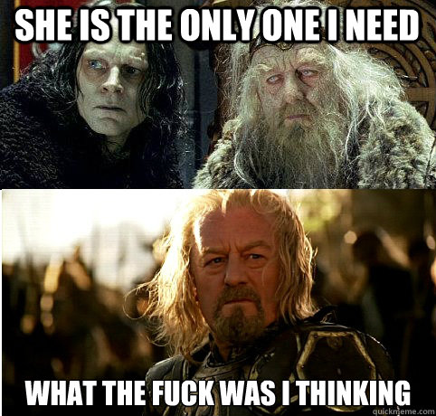 she is the only one i need what the fuck was i thinking  