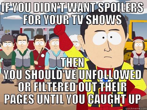IF YOU DIDN'T WANT SPOILERS FOR YOUR TV SHOWS THEN YOU SHOULD'VE UNFOLLOWED OR FILTERED OUT THEIR PAGES UNTIL YOU CAUGHT UP Captain Hindsight