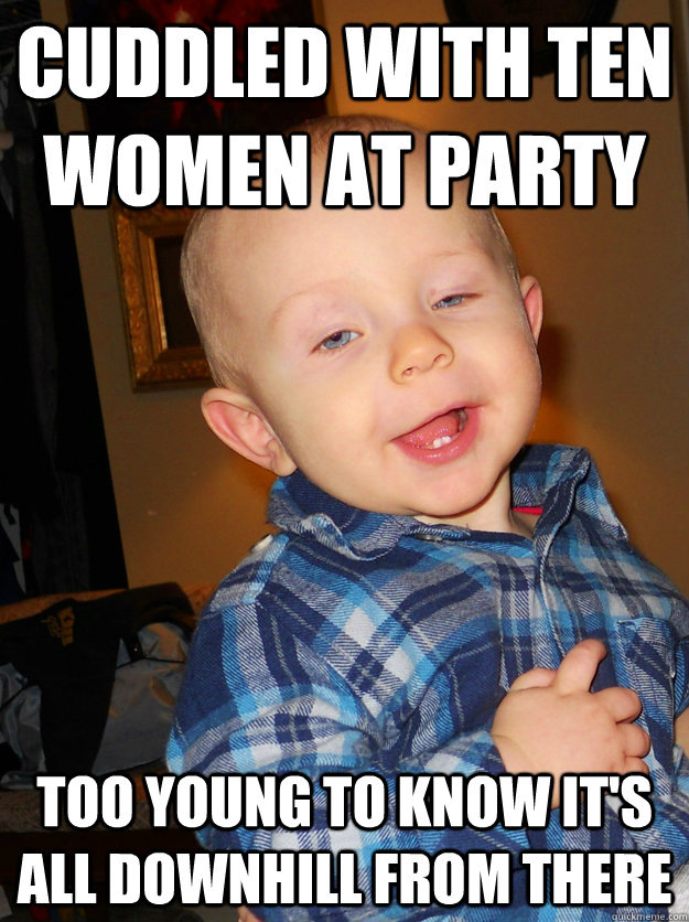 cuddled with ten women at party too young to know it's all downhill from there - cuddled with ten women at party too young to know it's all downhill from there  cuddlebaby