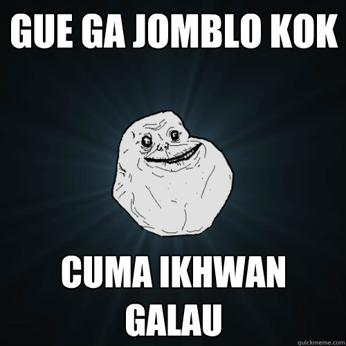 Gue ga jomblo kok cuma ikhwan galau  Forever Alone