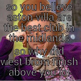SO YOU BELIEVE ASTON VILLA ARE THE BEST CLUB IN THE MIDLANDS SO WHY DID WEST BROM FINISH ABOVE YOU LOL Condescending Wonka
