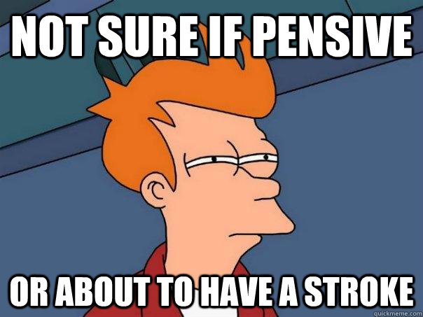 Not sure if pensive Or about to have a stroke    Futurama Fry
