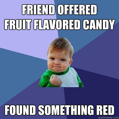 friend offered 
fruit flavored candy found something red - friend offered 
fruit flavored candy found something red  Success Kid