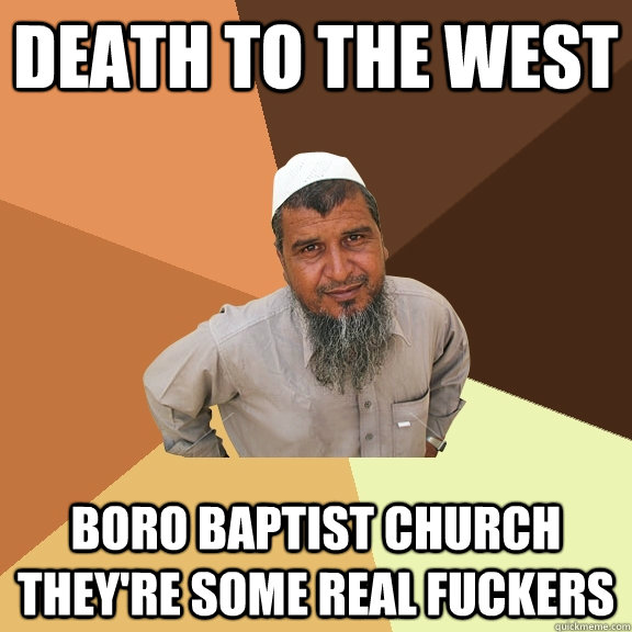 Death to the west boro baptist church they're some real fuckers  Ordinary Muslim Man