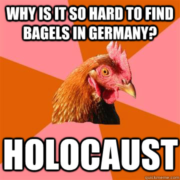 Why is it so hard to find bagels in Germany? Holocaust  Anti-Joke Chicken