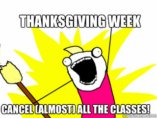 Thanksgiving Week Cancel (almost) all the classes!  All The Things