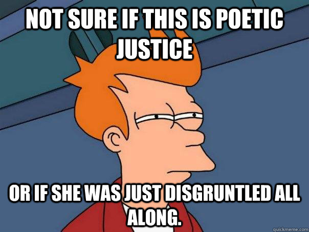 Not sure if this is poetic justice Or if she was just disgruntled all along. - Not sure if this is poetic justice Or if she was just disgruntled all along.  Futurama Fry