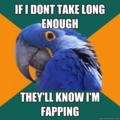 if i dont take long enough they'll know i'm fapping  Paranoid Parrot