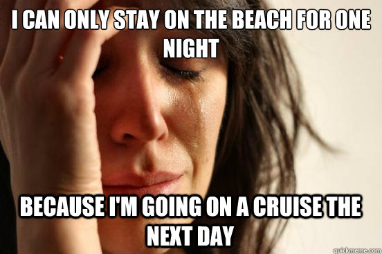 I can only stay on the beach for one night Because I'm going on a cruise the next day - I can only stay on the beach for one night Because I'm going on a cruise the next day  First World Problems