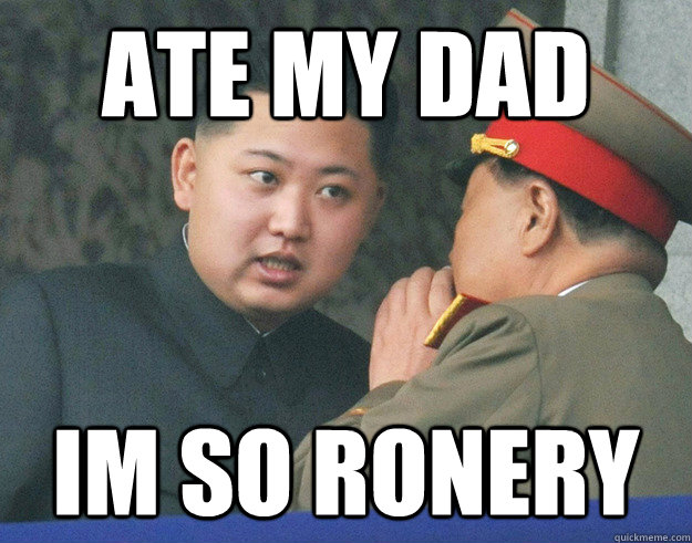 ate my dad Im so ronery - ate my dad Im so ronery  Hungry Kim Jong Un