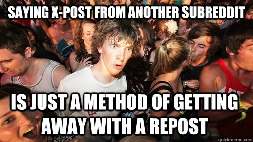 Saying x-post from another subreddit  Is just a method of getting away with a repost - Saying x-post from another subreddit  Is just a method of getting away with a repost  Sudden Clarity Clarence