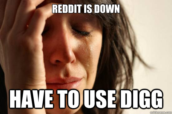 Reddit is down Have to use Digg  First World Problems