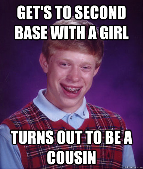 Get's to second base with a girl Turns out to be a cousin   Bad Luck Brian