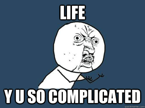 life y u so complicated - life y u so complicated  Y U No