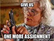 Give us One more assignment  Madea