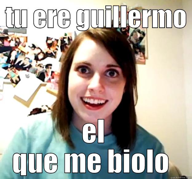  TU ERE GUILLERMO  EL QUE ME BIOLO  Overly Attached Girlfriend